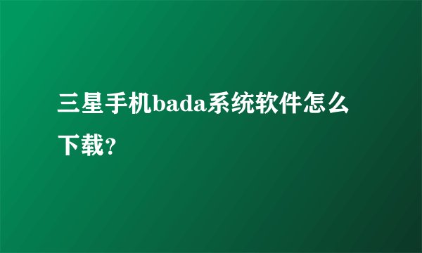 三星手机bada系统软件怎么下载？