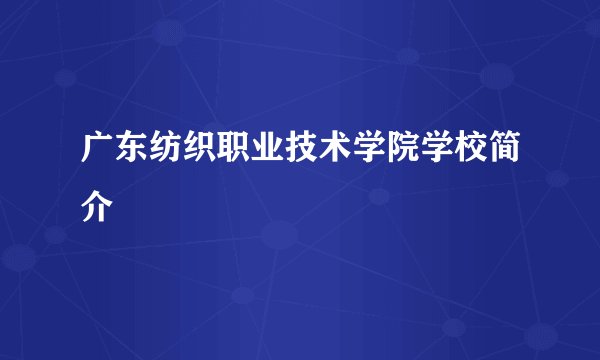 广东纺织职业技术学院学校简介