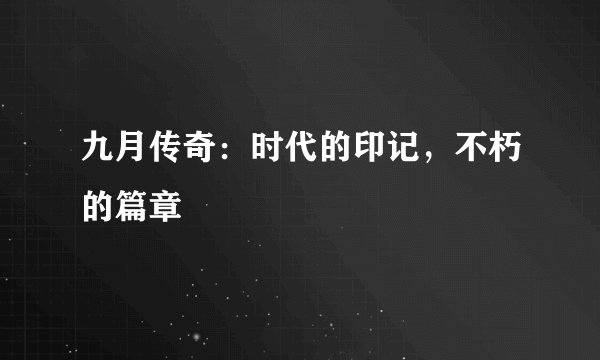 九月传奇：时代的印记，不朽的篇章