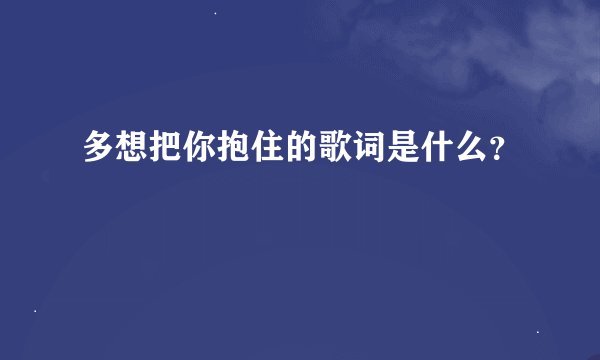 多想把你抱住的歌词是什么？