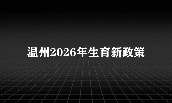 温州2026年生育新政策