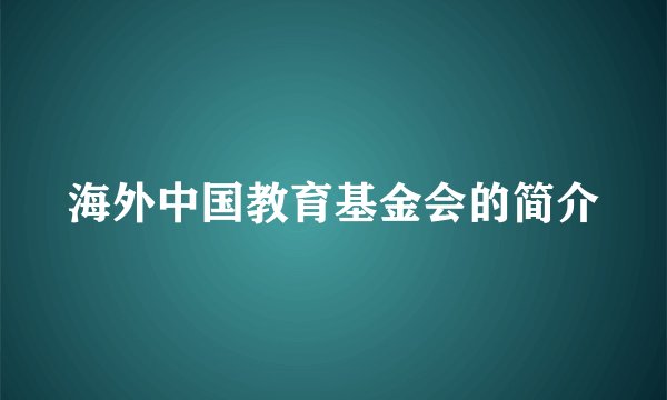海外中国教育基金会的简介