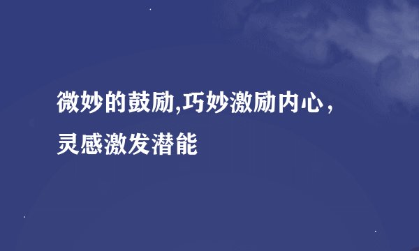 微妙的鼓励,巧妙激励内心，灵感激发潜能