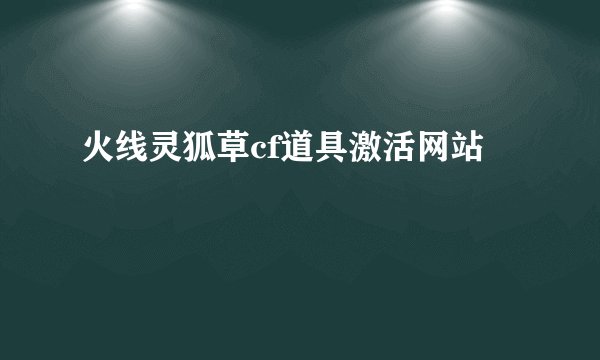火线灵狐草cf道具激活网站
