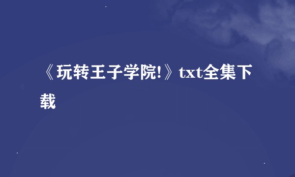 《玩转王子学院!》txt全集下载