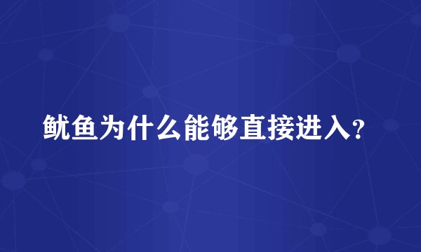 鱿鱼为什么能够直接进入？