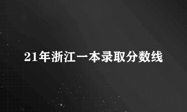21年浙江一本录取分数线