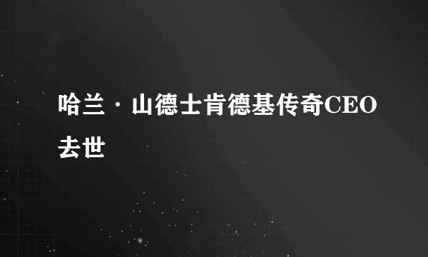 哈兰·山德士肯德基传奇CEO去世