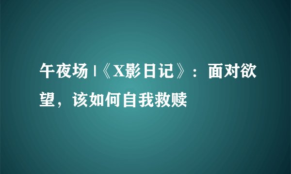 午夜场 |《X影日记》：面对欲望，该如何自我救赎