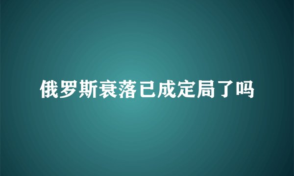 俄罗斯衰落已成定局了吗