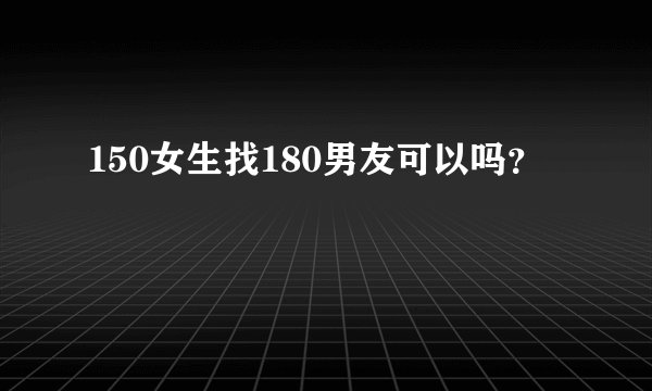 150女生找180男友可以吗?