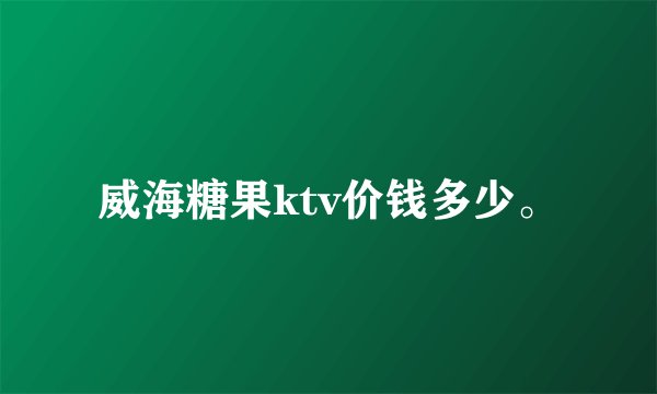 威海糖果ktv价钱多少。
