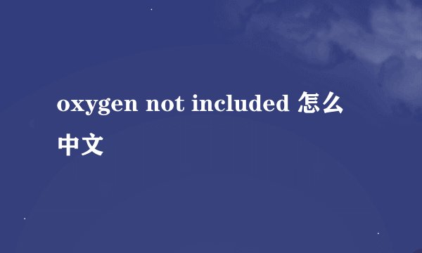oxygen not included 怎么 中文
