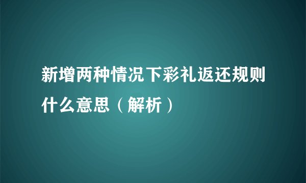 新增两种情况下彩礼返还规则什么意思（解析）