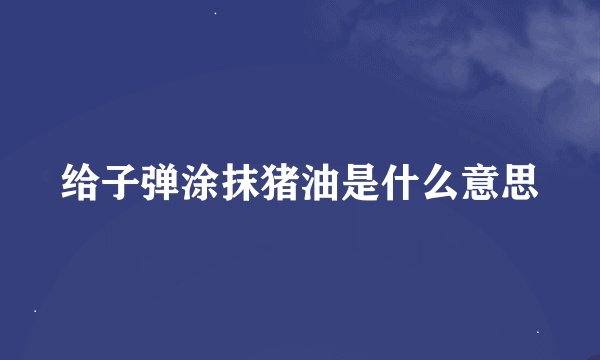 给子弹涂抹猪油是什么意思