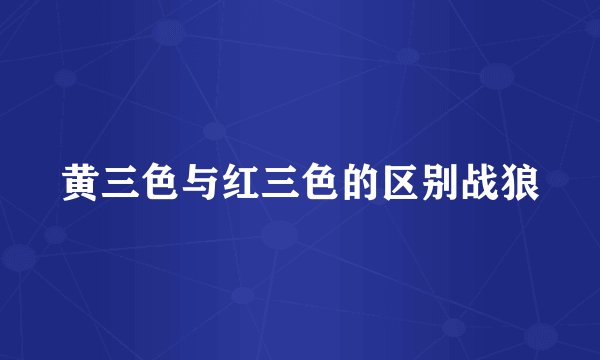 黄三色与红三色的区别战狼