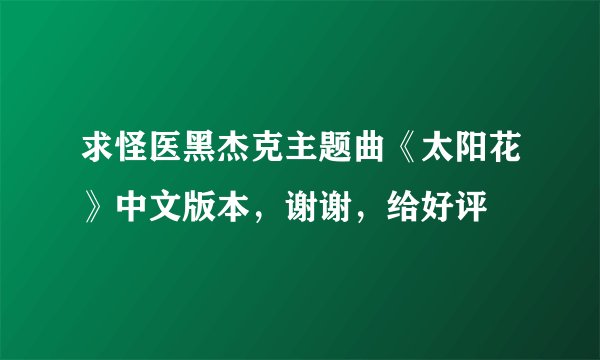 求怪医黑杰克主题曲《太阳花》中文版本，谢谢，给好评