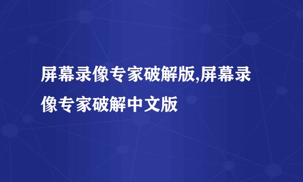 屏幕录像专家破解版,屏幕录像专家破解中文版