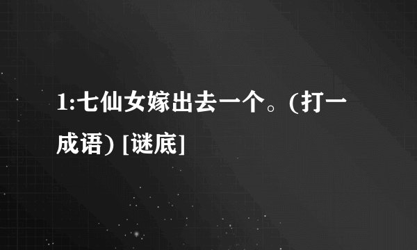 1:七仙女嫁出去一个。(打一成语) [谜底]