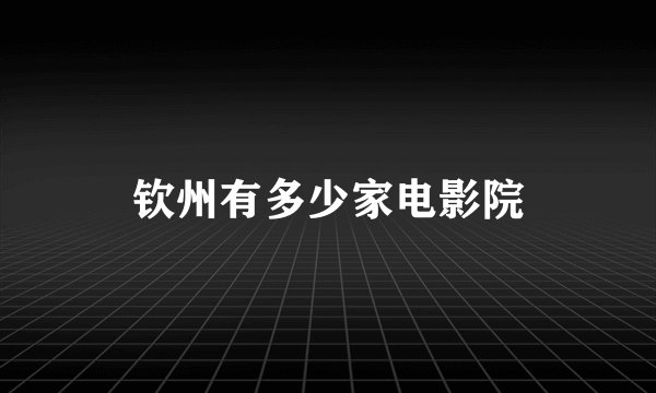 钦州有多少家电影院