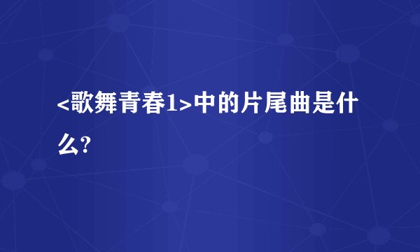 <歌舞青春1>中的片尾曲是什么?