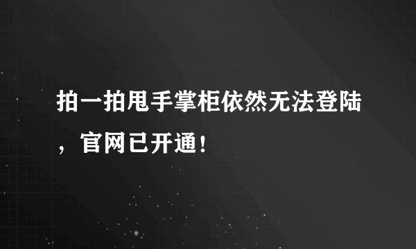 拍一拍甩手掌柜依然无法登陆，官网已开通！