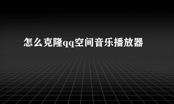 怎么克隆qq空间音乐播放器
