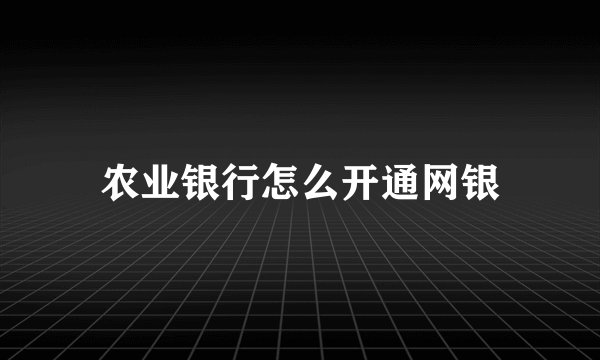 农业银行怎么开通网银