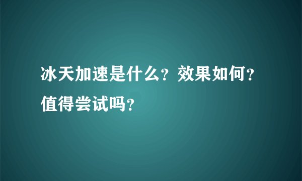 冰天加速是什么？效果如何？值得尝试吗？