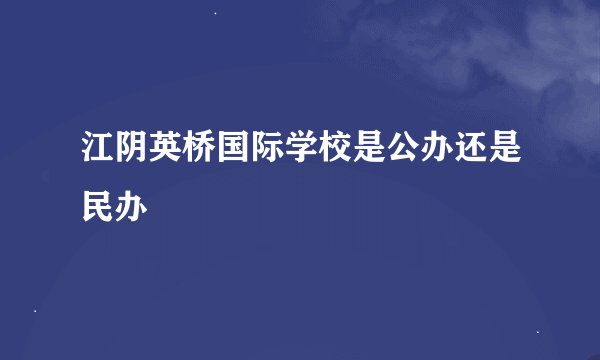 江阴英桥国际学校是公办还是民办