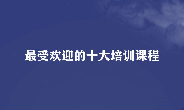 最受欢迎的十大培训课程