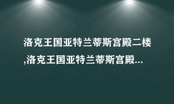 洛克王国亚特兰蒂斯宫殿二楼,洛克王国亚特兰蒂斯宫殿二楼：神秘的海底宝藏
