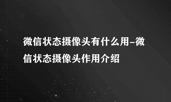 微信状态摄像头有什么用-微信状态摄像头作用介绍