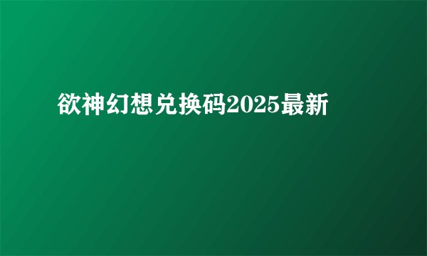 欲神幻想兑换码2025最新