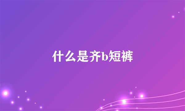 什么是齐b短裤
