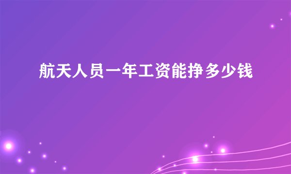 航天人员一年工资能挣多少钱