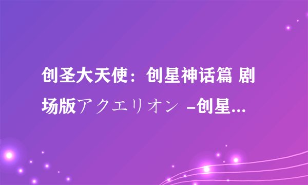 创圣大天使：创星神话篇 剧场版アクエリオン -创星神话篇-剧情介绍