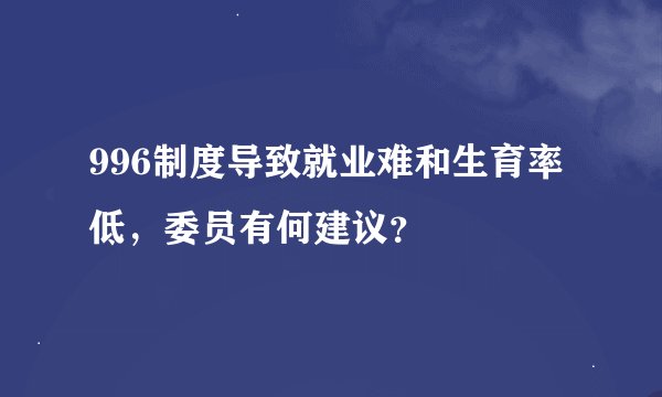 996制度导致就业难和生育率低，委员有何建议？
