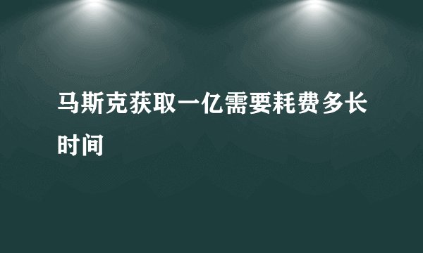 马斯克获取一亿需要耗费多长时间