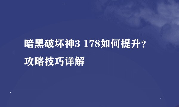 暗黑破坏神3 178如何提升？攻略技巧详解