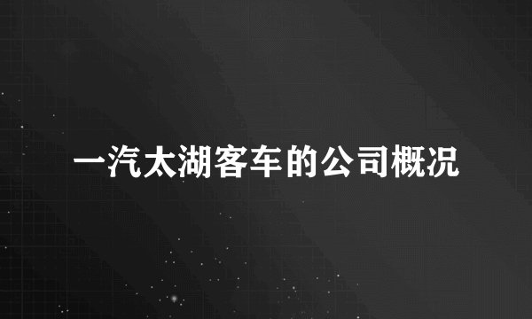 一汽太湖客车的公司概况