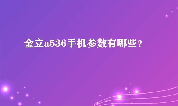 金立a536手机参数有哪些？
