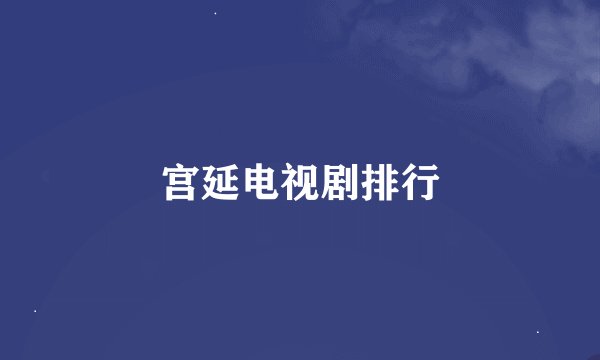 宫延电视剧排行