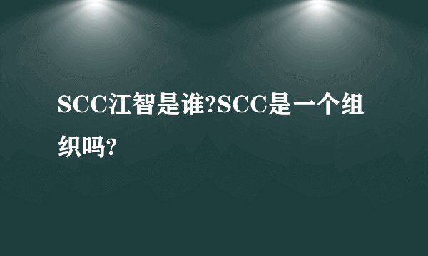 SCC江智是谁?SCC是一个组织吗?