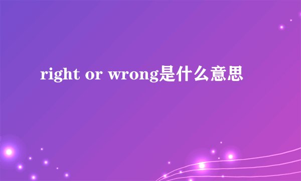right or wrong是什么意思