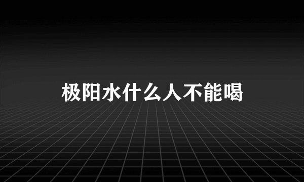 极阳水什么人不能喝
