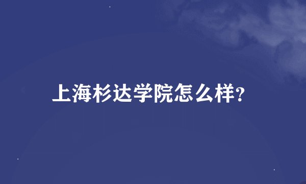 上海杉达学院怎么样？