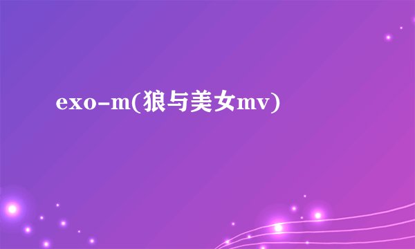 exo-m(狼与美女mv)
