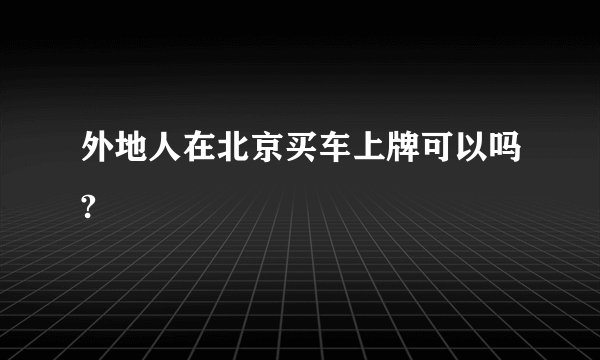 外地人在北京买车上牌可以吗?