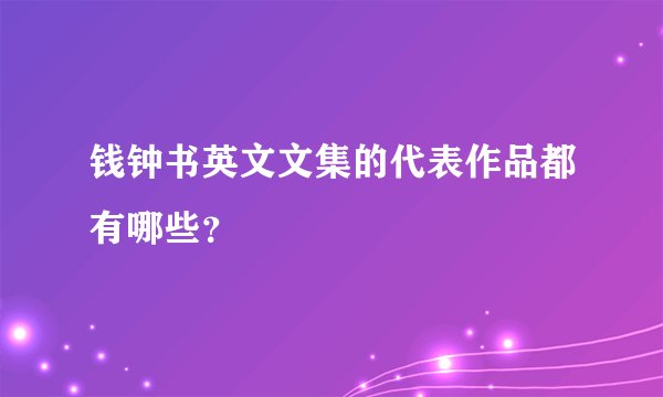 钱钟书英文文集的代表作品都有哪些？